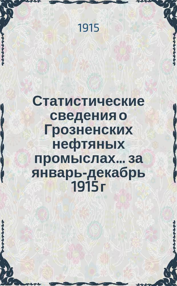 Статистические сведения о Грозненских нефтяных промыслах... ... за январь-декабрь 1915 г.