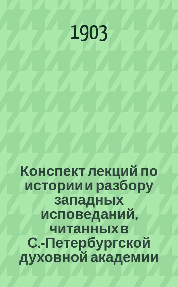 Конспект лекций по истории и разбору западных исповеданий, [читанных в С.-Петербургской духовной академии]... ... в 1902-03 году