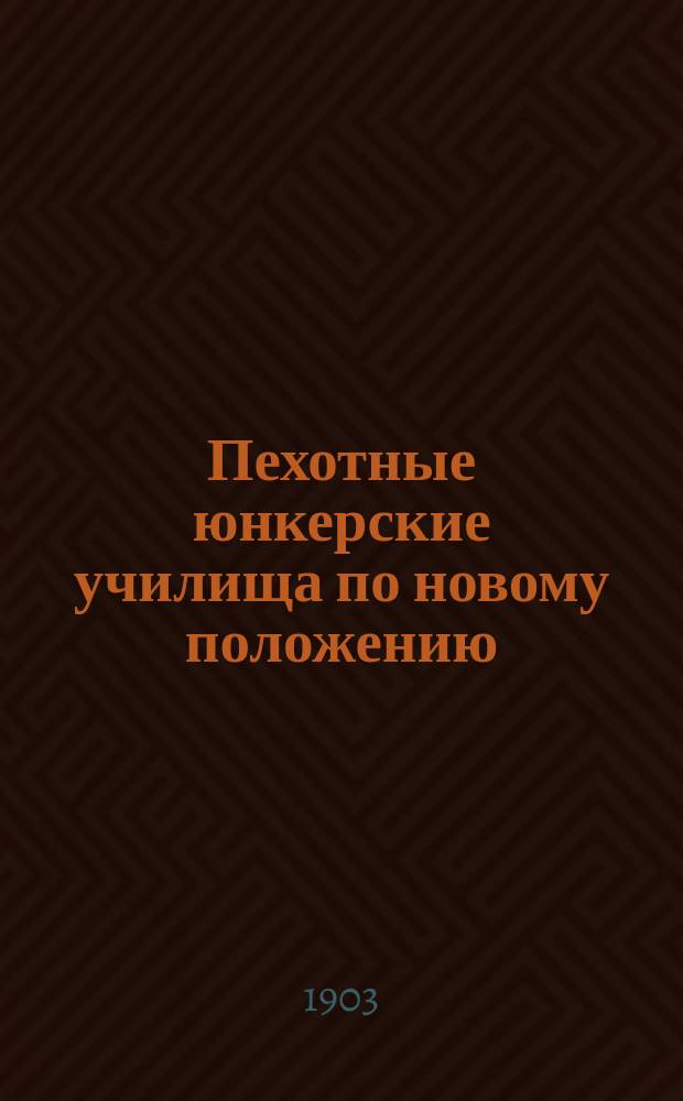 Пехотные юнкерские училища по новому положению : (Подроб. правила приема, прохождения курса и выпуска)