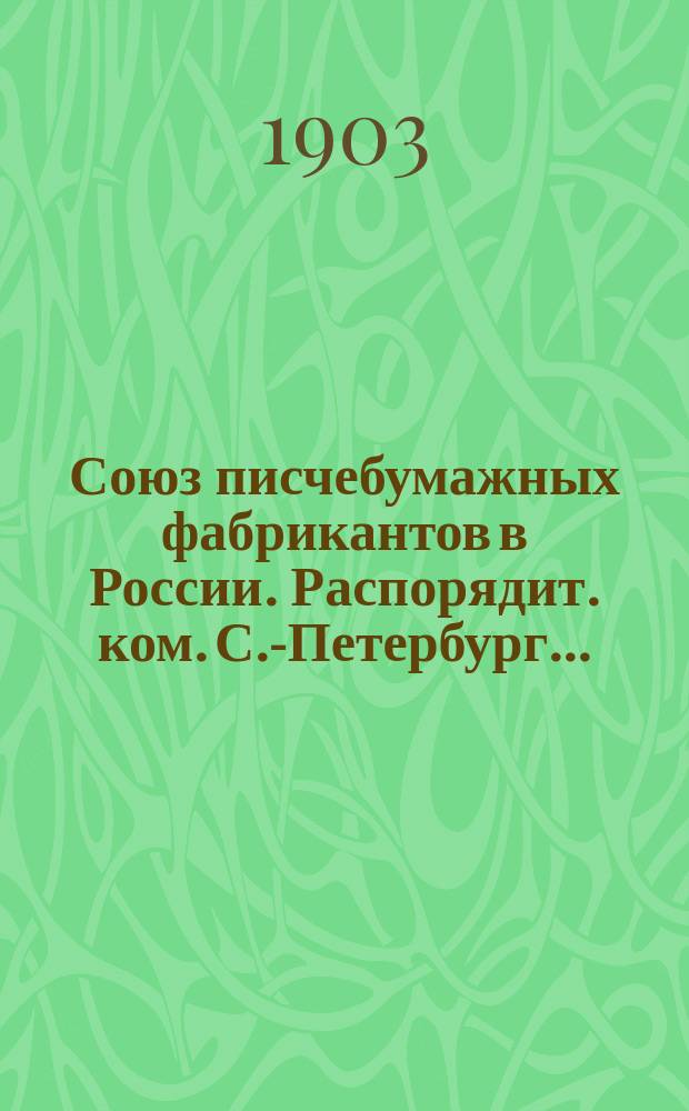 Союз писчебумажных фабрикантов в России. Распорядит. ком. С.-Петербург.. : [Материалы]. ... 1903 г. Апрель