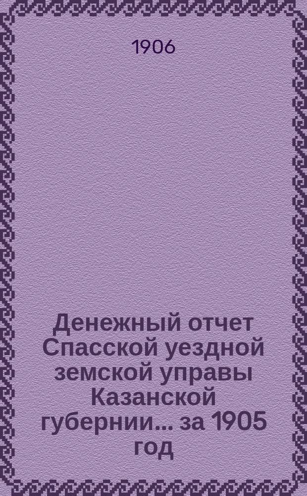 Денежный отчет Спасской уездной земской управы Казанской губернии... за 1905 год