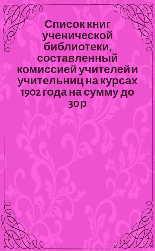 Список книг ученической библиотеки, составленный комиссией учителей и учительниц на курсах 1902 года на сумму до 30 р.. Список книг по сельскому хозяйству (по каталогу книг для употребления в низших училищах Министерства народного просвещения 1901 г.), составленный А.В. Португаловым. Список книг по медицине и гигиене для школьных библиотек (из каталога Мин. нар. пр. 1901 г.)