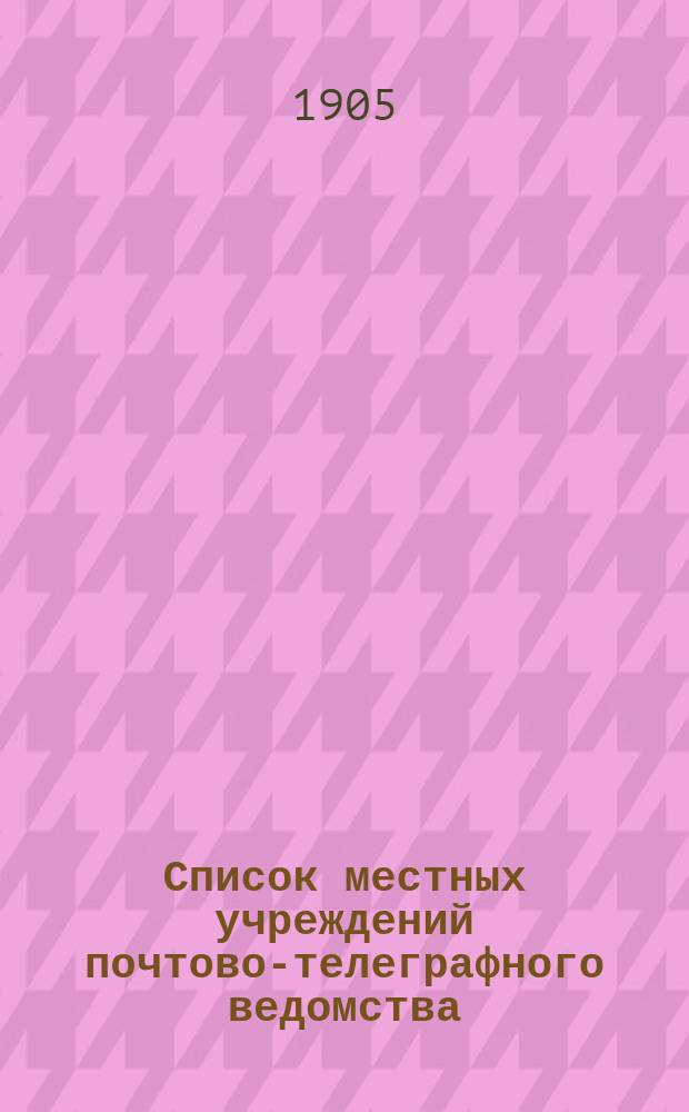 Список местных учреждений почтово-телеграфного ведомства : В 2-х ч. Ч. 1-. Ч. 2 : Телеграфная (со включением станций железнодорожного телеграфа, а также учреждений, в коих прием и передача телеграмм производится по телефону)