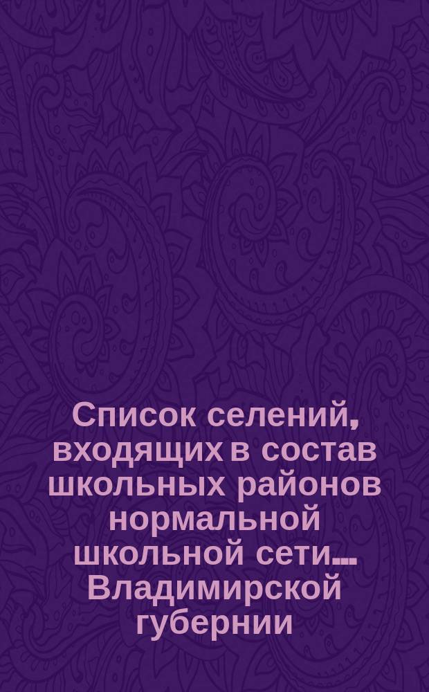 Список селений, входящих в состав школьных районов нормальной школьной сети... Владимирской губернии. по Александровскому уезду