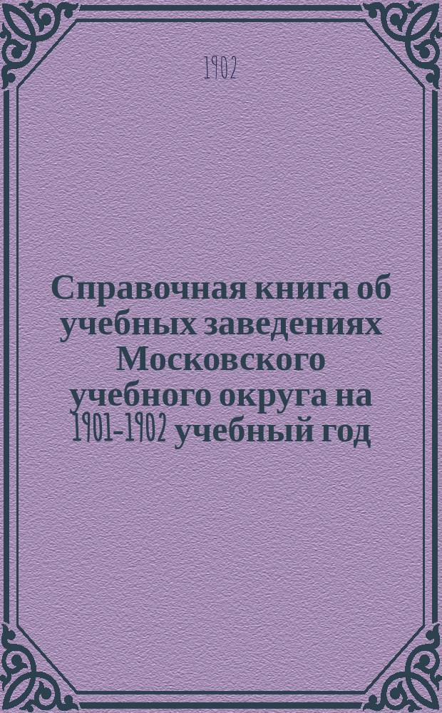 Справочная книга об учебных заведениях Московского учебного округа на 1901-1902 учебный год : Ч. 1