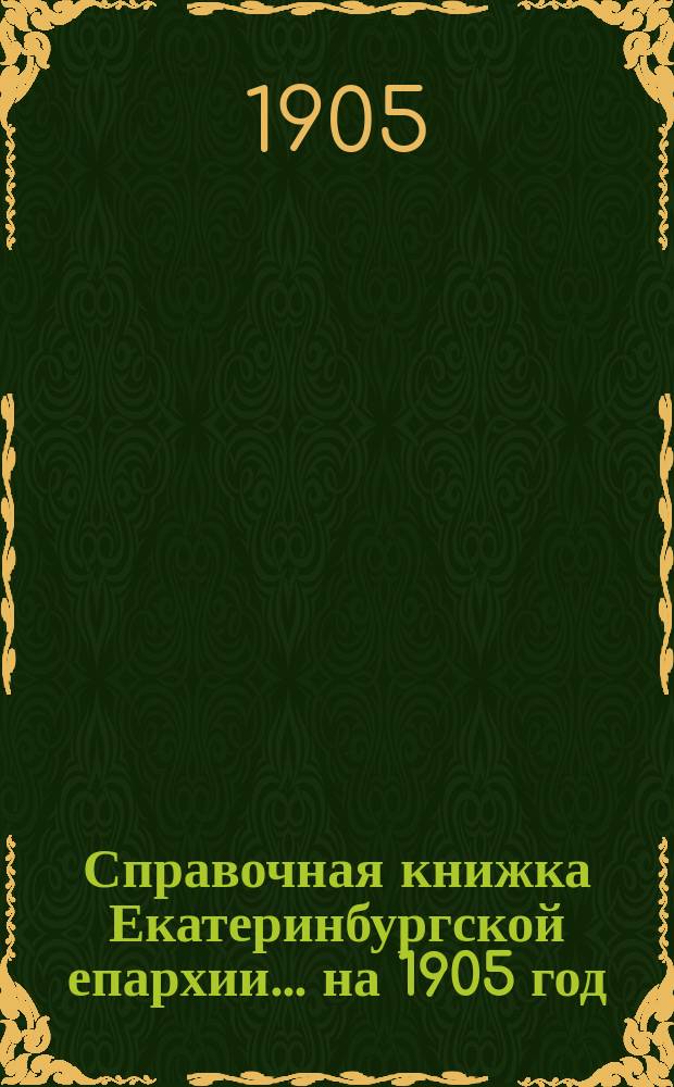 Справочная книжка Екатеринбургской епархии... ... на 1905 год
