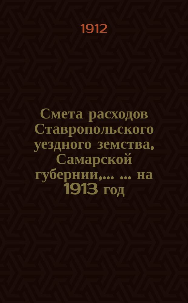 Смета расходов Ставропольского уездного земства, Самарской губернии, ... ... на 1913 год