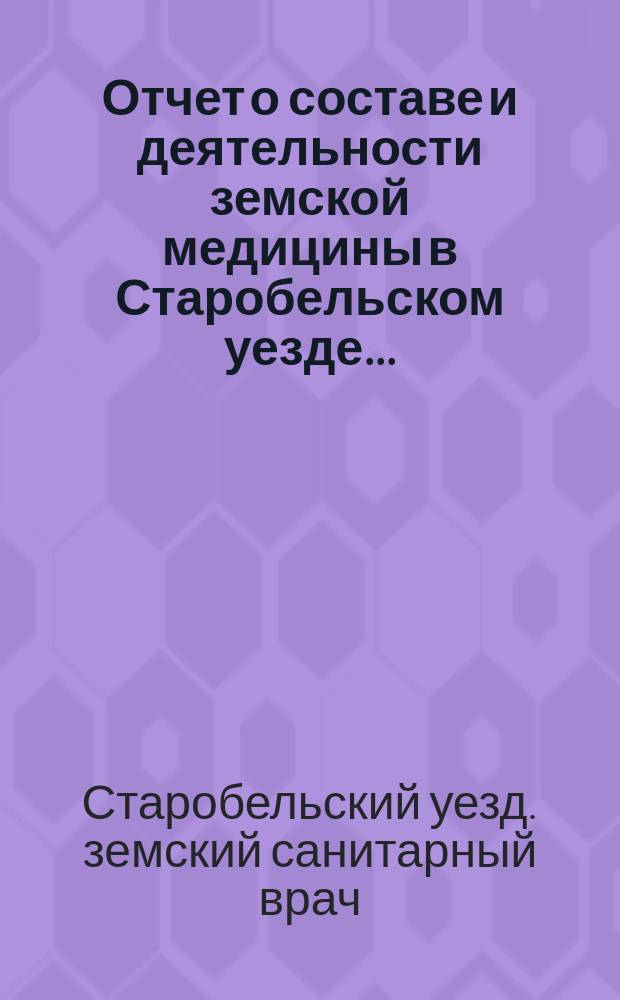 Отчет о составе и деятельности земской медицины в Старобельском уезде...