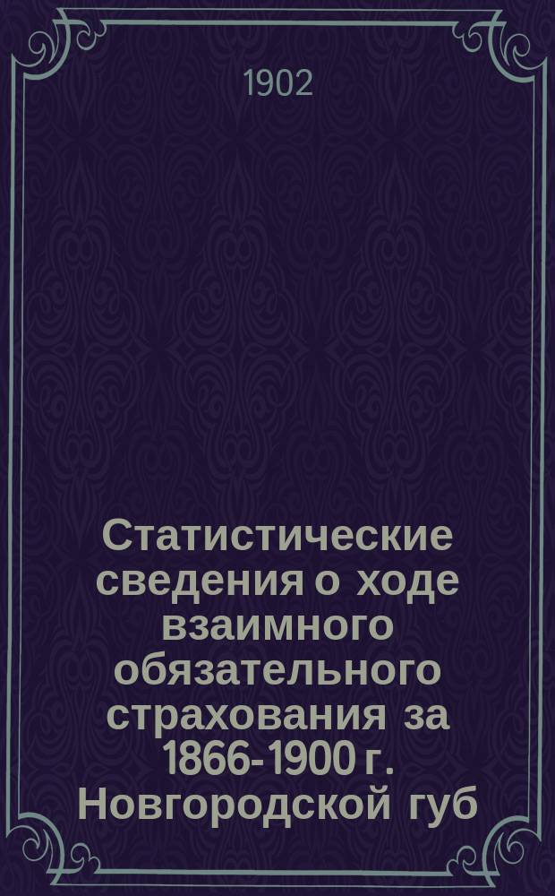 Статистические сведения о ходе взаимного обязательного страхования за 1866-1900 г. Новгородской губ. земской управы : 1-
