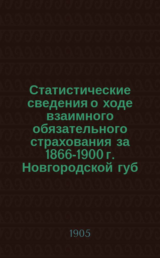 Статистические сведения о ходе взаимного обязательного страхования за 1866-1900 г. Новгородской губ. земской управы : [1]-. [10] : Кириловский уезд