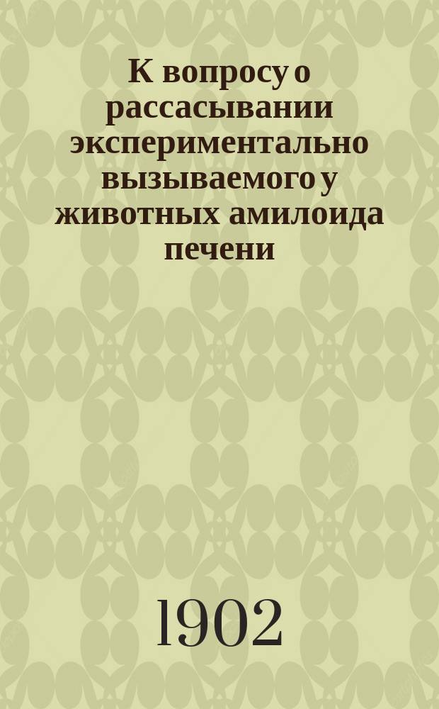 К вопросу о рассасывании экспериментально вызываемого у животных амилоида печени : Дис. на степ. д-ра мед. К.К. Стефановича