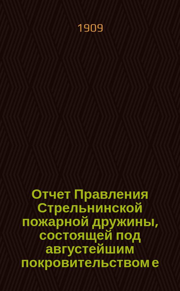 Отчет Правления Стрельнинской пожарной дружины, состоящей под августейшим покровительством е. и. в. великого князя Дмитрия Константиновича... ... за 1908 год