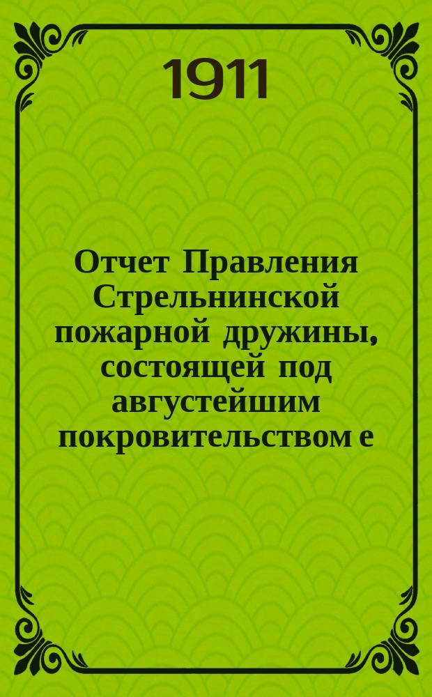 Отчет Правления Стрельнинской пожарной дружины, состоящей под августейшим покровительством е. и. в. великого князя Дмитрия Константиновича... ... за 1910 год