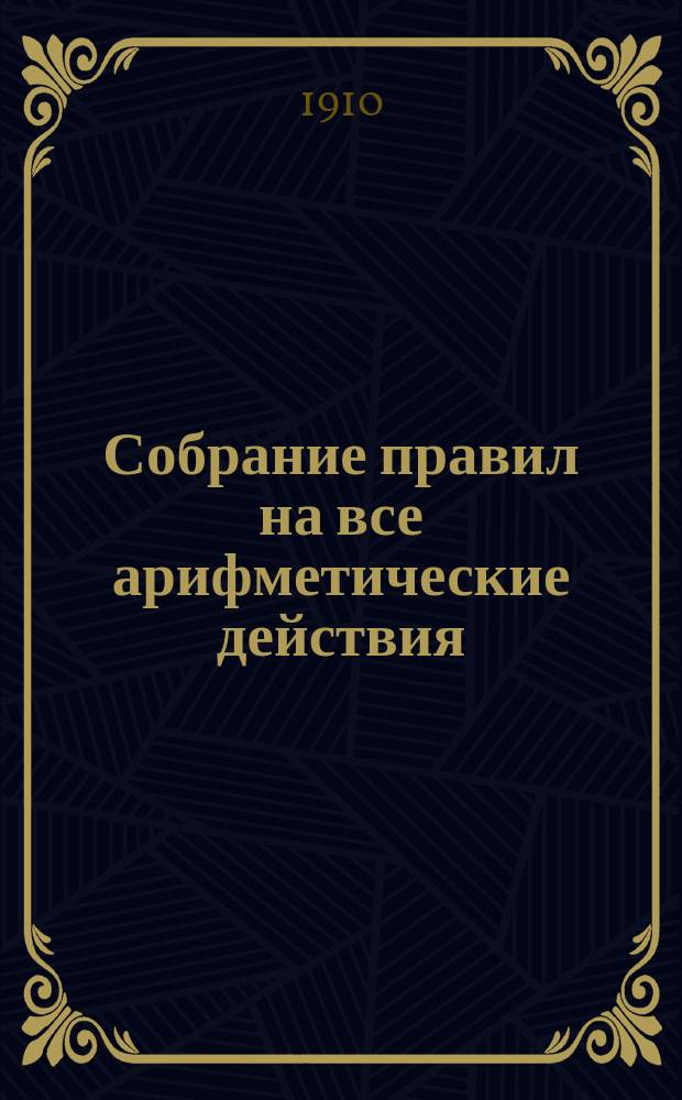Собрание правил на все арифметические действия : Сост. по Малинину, Геде и др. А. Ступель