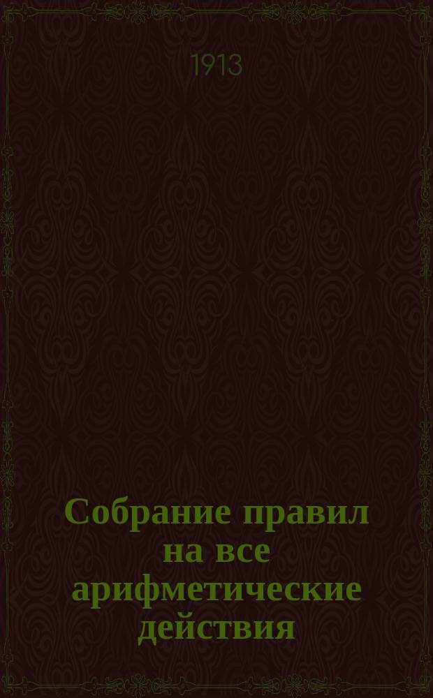 Собрание правил на все арифметические действия : Сост. по Малинину, Геде и др. А. Ступель