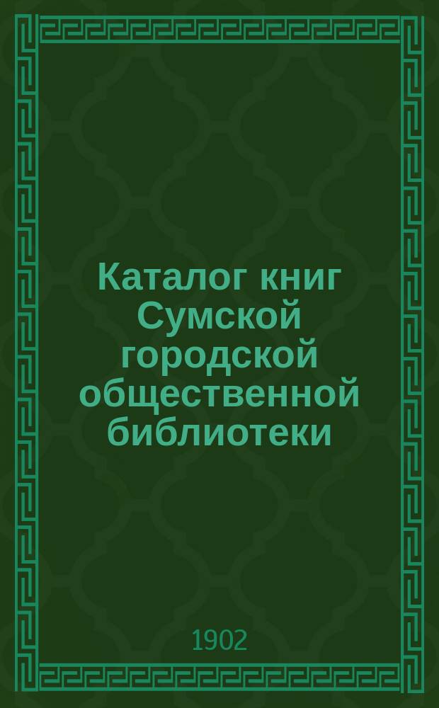 Каталог книг Сумской городской общественной библиотеки : Ч. 1. Ч. 1 : Отдел научный