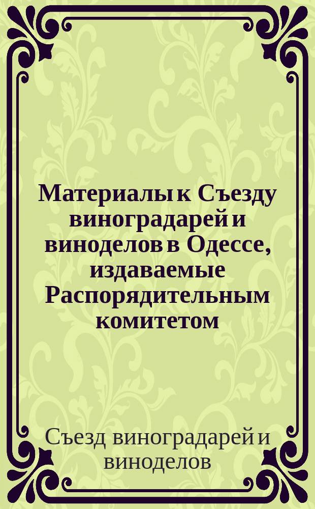 Материалы к Съезду виноградарей и виноделов в Одессе, издаваемые Распорядительным комитетом : Вып. 1-8