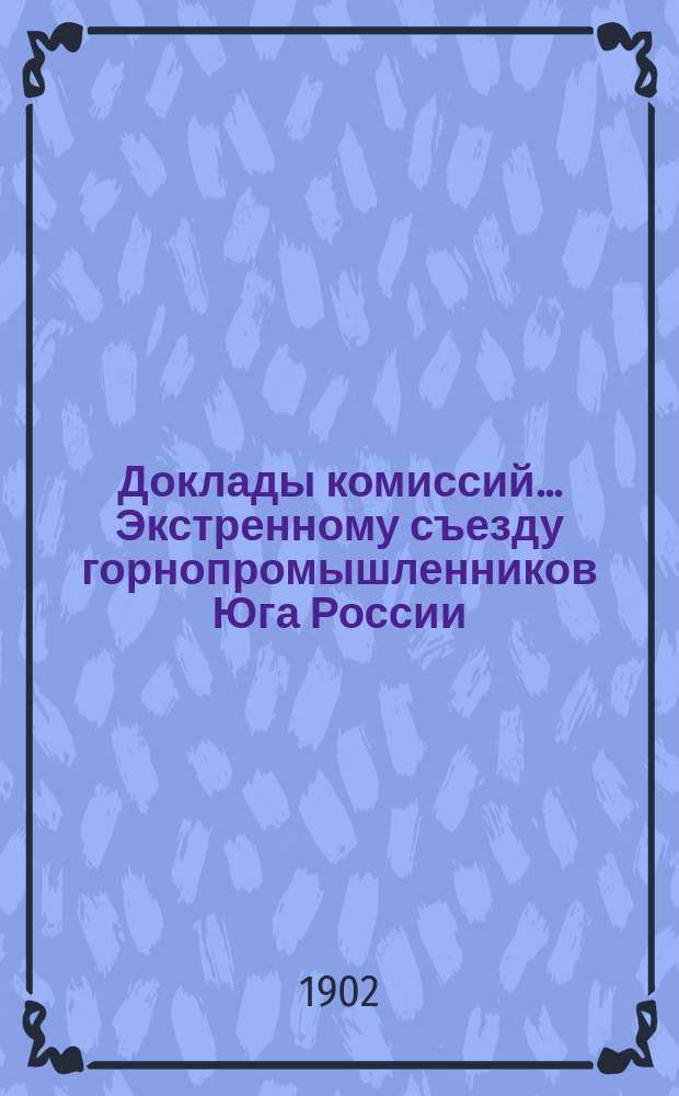 Доклады комиссий... Экстренному съезду горнопромышленников Юга России : № 1. [№ 3] : По 3 вопросу программы: Исследование современного положения машиностроения на Юге России