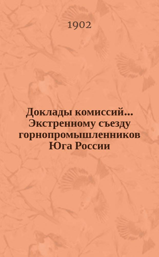 Доклады комиссий... Экстренному съезду горнопромышленников Юга России : № 1. № 5 : По 7 вопросу программы: О возврате пошлин за привозной уголь, идущий на выплавку предназначенных к вывозу за границу чугуна и железа