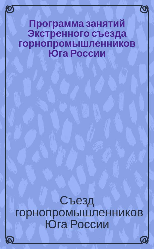 Программа занятий Экстренного съезда горнопромышленников Юга России; Список членов Экстренного съезда горнопромышленников Юга России / Экстрен. съезд горнопромышленников Юга России. Янв. 1902 г