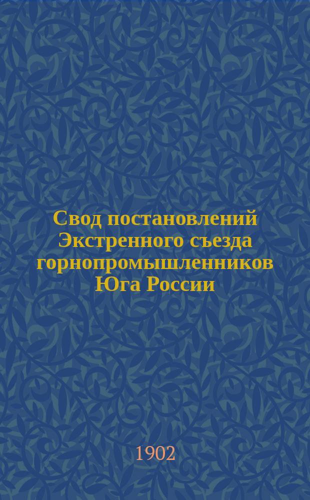 Свод постановлений Экстренного съезда горнопромышленников Юга России (янв. 1902 г.)