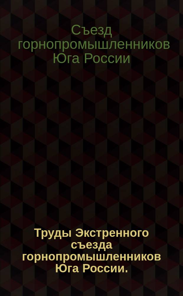Труды Экстренного съезда горнопромышленников Юга России. (Янв. 1902 г.)