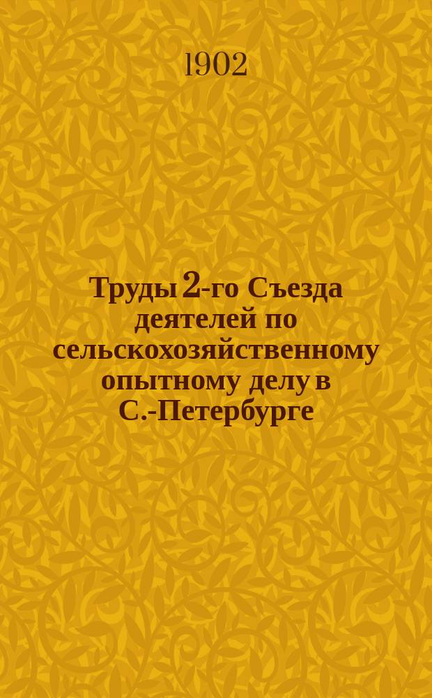 Труды 2-го Съезда деятелей по сельскохозяйственному опытному делу в С.-Петербурге, с 14 по 20 декабря 1902 года : Ч. 1-. Ч. 1 : Доклады и сообщения