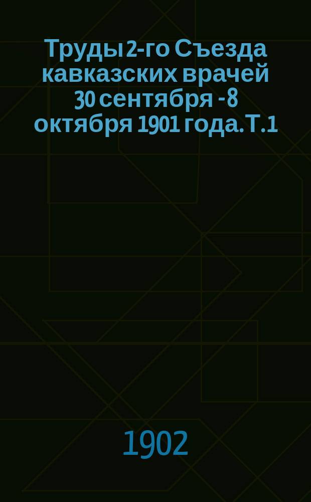 Труды 2-го Съезда кавказских врачей 30 сентября - 8 октября 1901 года. Т. 1