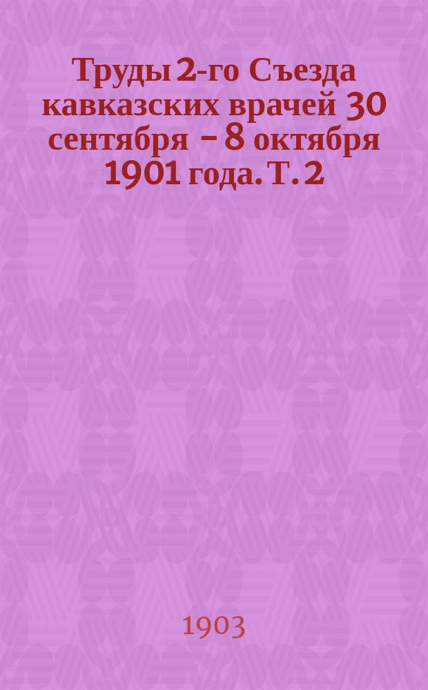 Труды 2-го Съезда кавказских врачей 30 сентября - 8 октября 1901 года. Т. 2