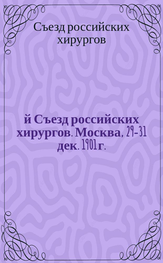 2-й Съезд российских хирургов. Москва, 29-31 дек. 1901 г. : Открытие и закрытие Съезда. Докл. и прения