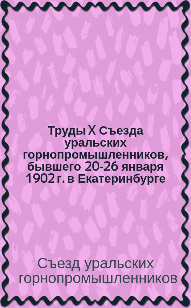 Труды X Съезда уральских горнопромышленников, бывшего 20-26 января 1902 г. в Екатеринбурге : Особое прил