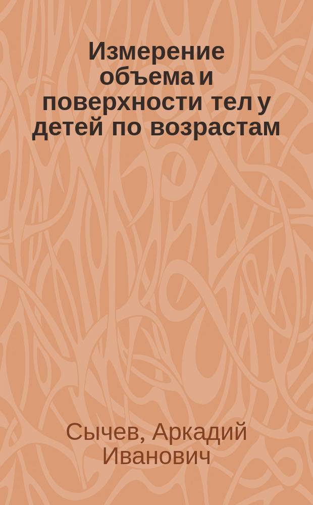 Измерение объема и поверхности тел у детей по возрастам : Из Клиники дет. болезней проф. Н.П. Гундобина : Дис. на степ. д-ра мед. А.И. Сычева