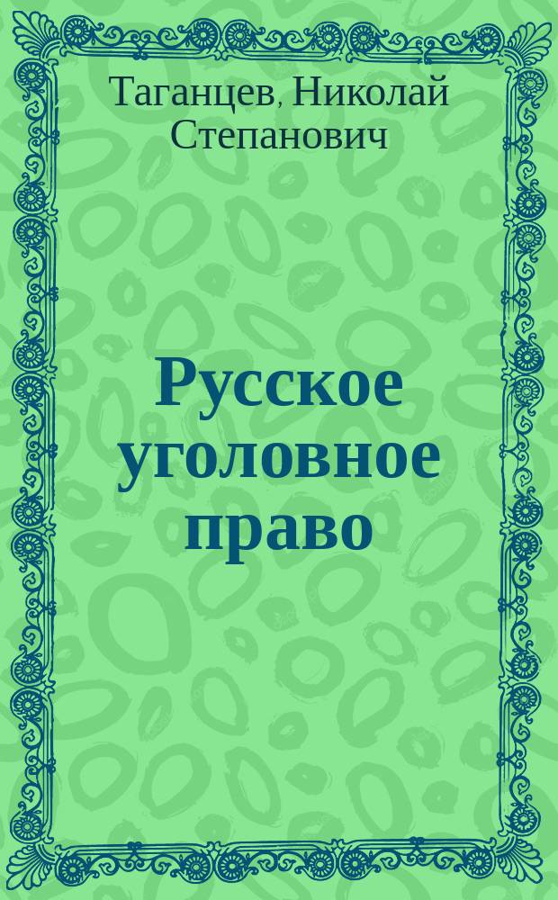 Русское уголовное право : Лекции Н.С. Таганцева, д-ра уголов. права... : Часть общая. Т. 1-2