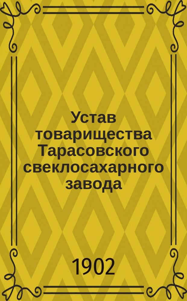 Устав товарищества Тарасовского свеклосахарного завода : Утв. 7 июня 1902 г.