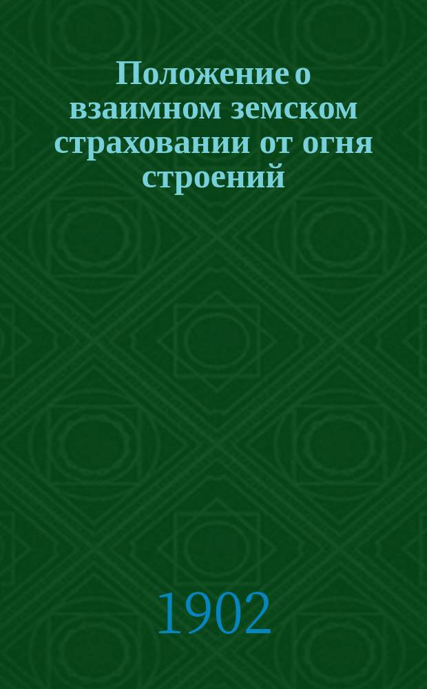 Положение о взаимном земском страховании от огня строений : По изд. 1886 г. с изм., внес. в Положение законами 6 июня 1894 г. и 25 дек. 1901 г