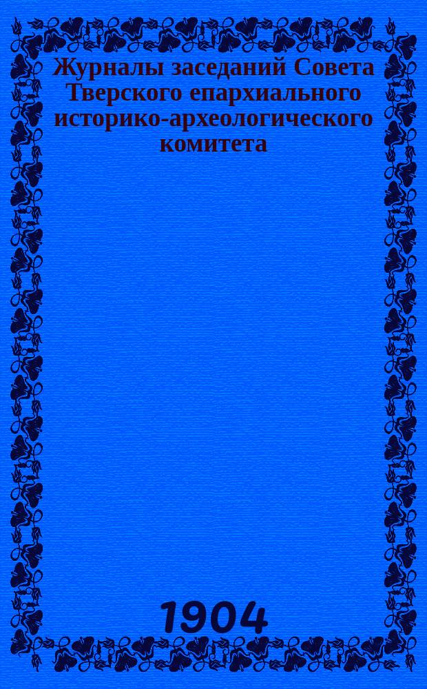 Журналы заседаний Совета Тверского епархиального историко-археологического комитета... ... № 16-27 за 1903-1904 год