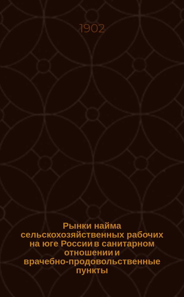 ... Рынки найма сельскохозяйственных рабочих на юге России в санитарном отношении и врачебно-продовольственные пункты : Вып. 1-2. Вып. 1 : Врачебно-продовольственные пункты для пришлых рабочих в Херсонской, Екатеринославской, Самарской, Симбирской и других губерниях