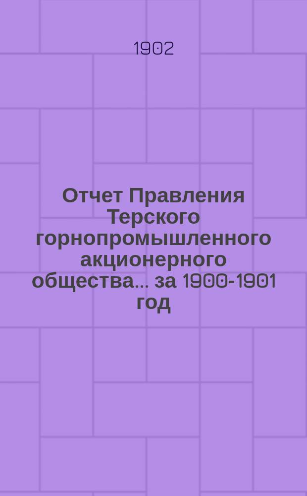 Отчет Правления Терского горнопромышленного акционерного общества... ... за 1900-1901 год