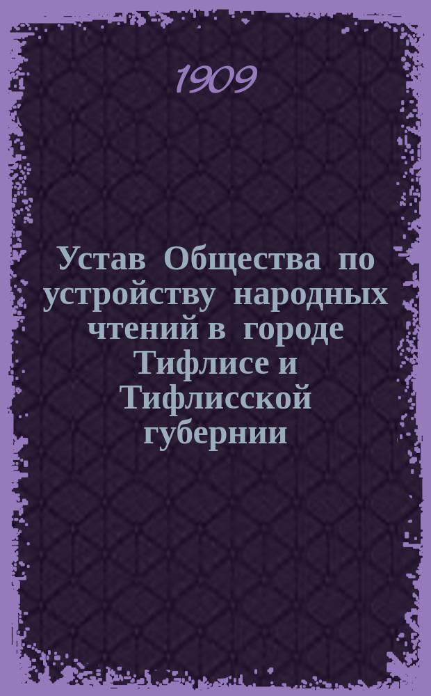 Устав Общества по устройству народных чтений в городе Тифлисе и Тифлисской губернии : Утв. 21 сент. 1902 г.