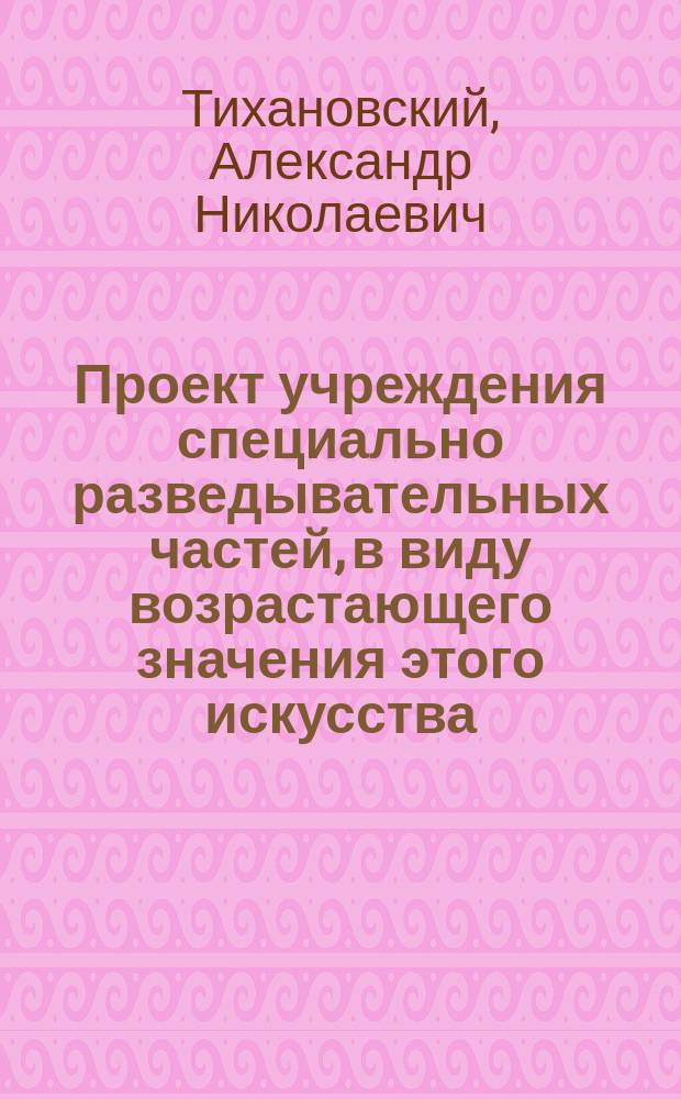 Проект учреждения специально разведывательных частей, в виду возрастающего значения этого искусства