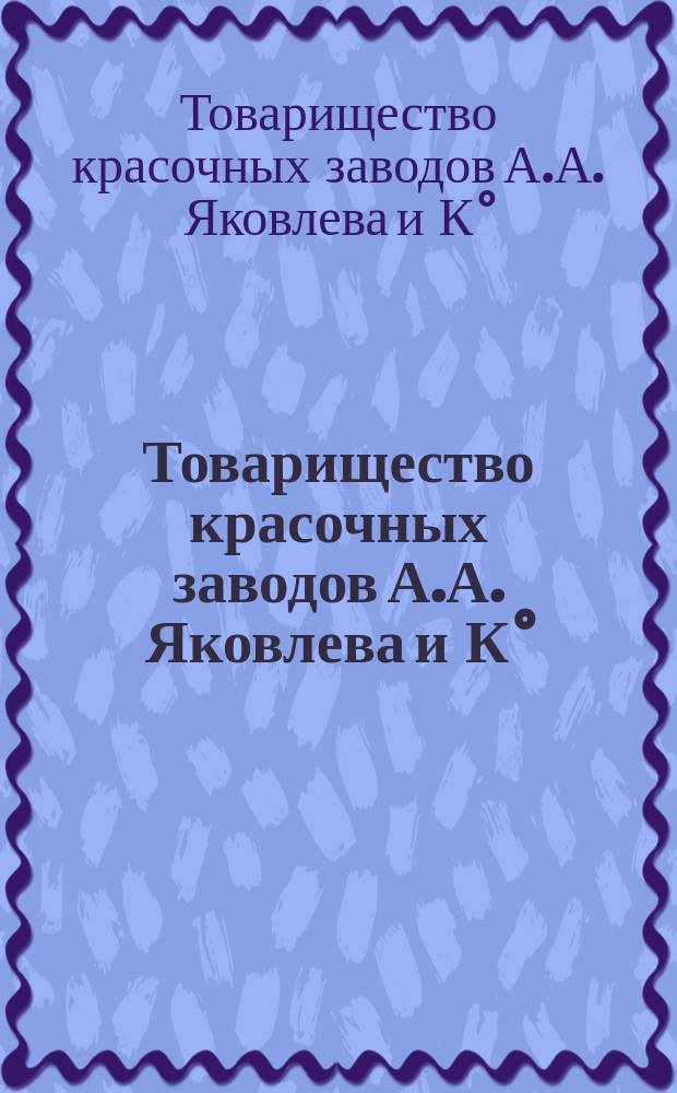 Товарищество красочных заводов А.А. Яковлева и К° : Обзор деятельности