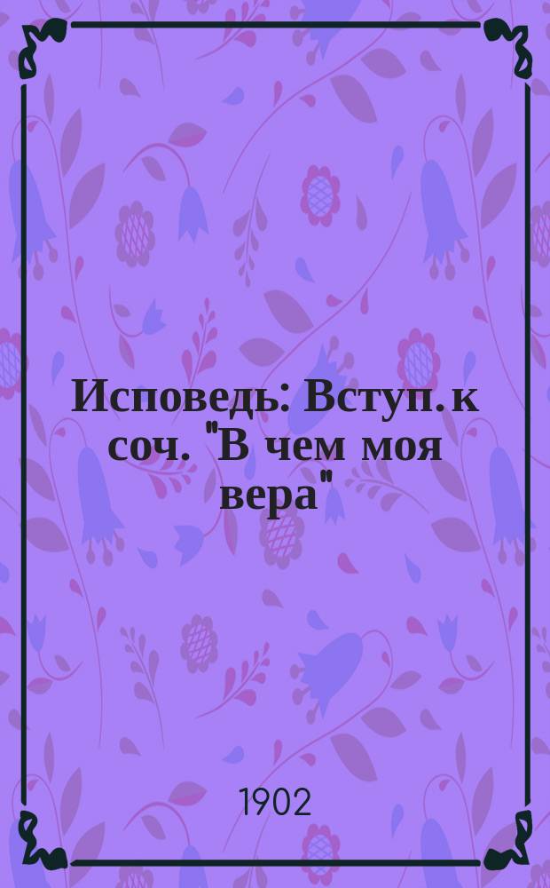 Исповедь : Вступ. к соч. "В чем моя вера"
