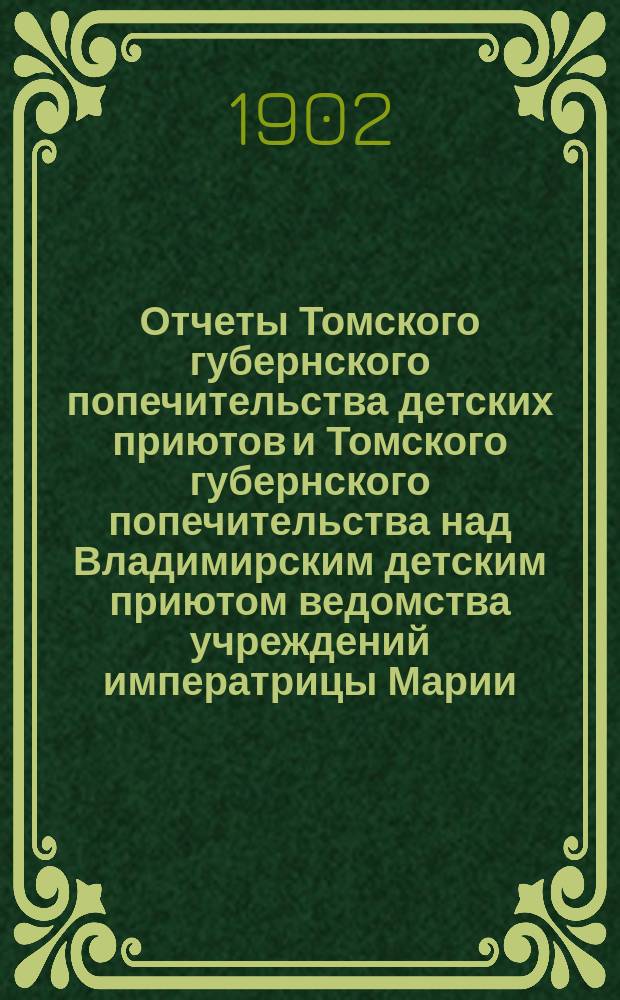 Отчеты Томского губернского попечительства детских приютов и Томского губернского попечительства над Владимирским детским приютом ведомства учреждений императрицы Марии...