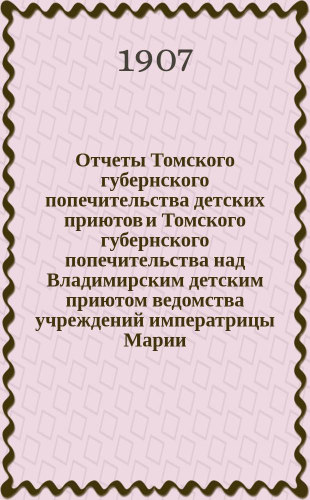 Отчеты Томского губернского попечительства детских приютов и Томского губернского попечительства над Владимирским детским приютом ведомства учреждений императрицы Марии... за 1905 год