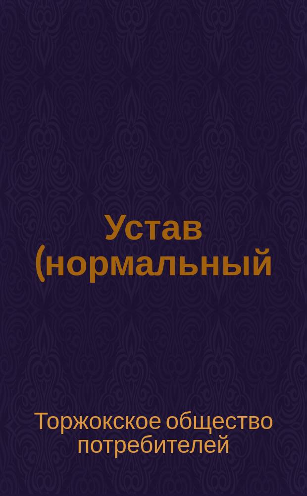 Устав (нормальный) потребительного общества в городе Торжке : Утв. ... 13 мая 1897 г.