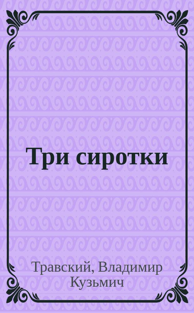 Три сиротки : Мелодрама в 6 д. В.К. Травского