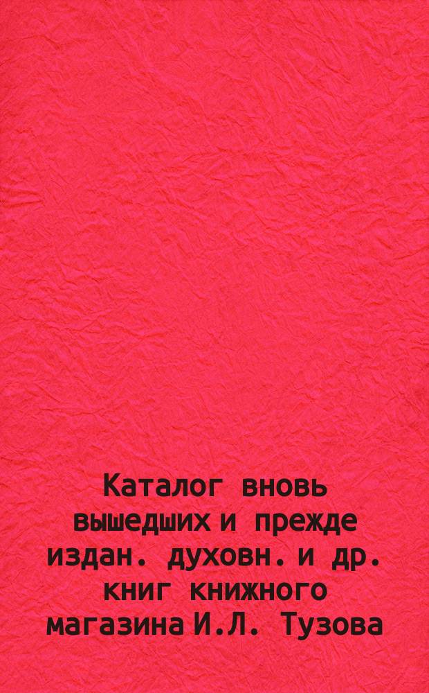 Каталог вновь вышедших и прежде издан. духовн. и др. книг книжного магазина И.Л. Тузова... в С.-Петербурге... ... 1904-1905 г.