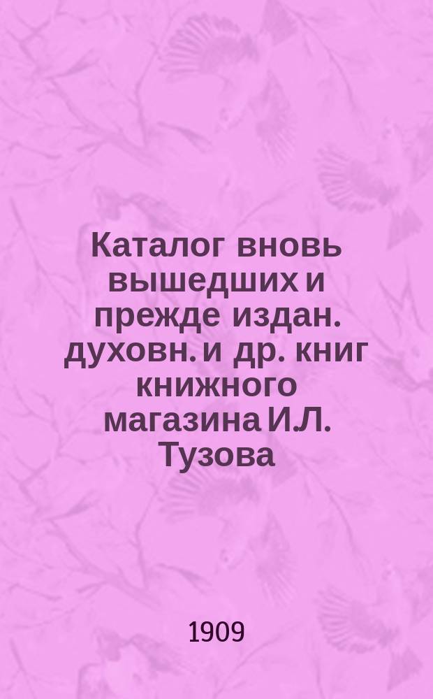 Каталог вновь вышедших и прежде издан. духовн. и др. книг книжного магазина И.Л. Тузова... в С.-Петербурге... ... 1909 г.