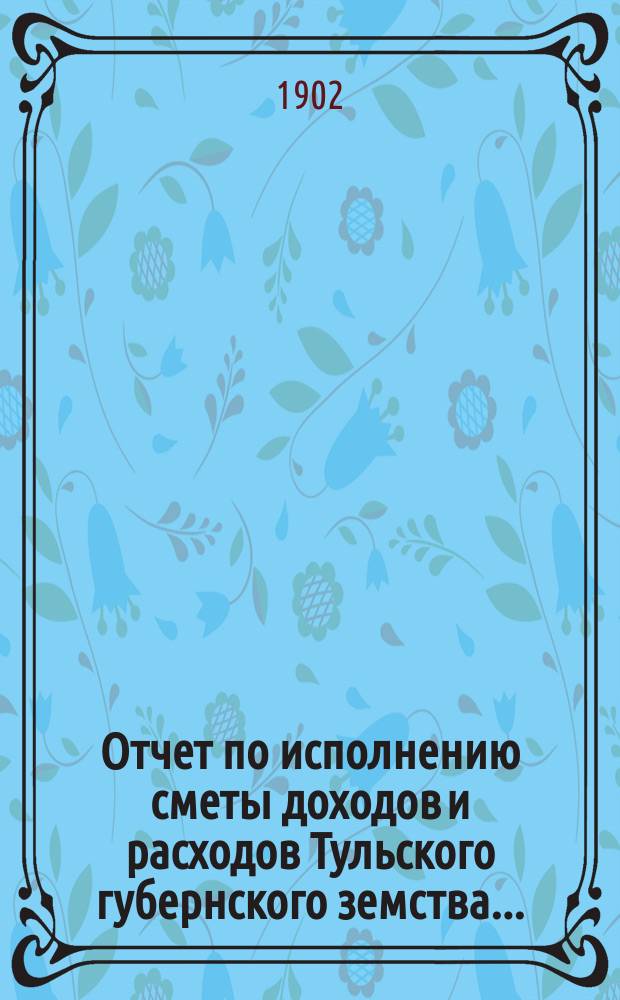 Отчет по исполнению сметы доходов [и расходов] Тульского губернского земства...