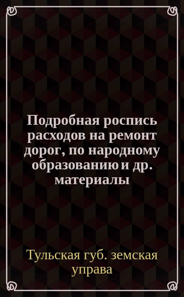 Подробная роспись расходов на ремонт дорог, [по народному образованию и др. материалы]...